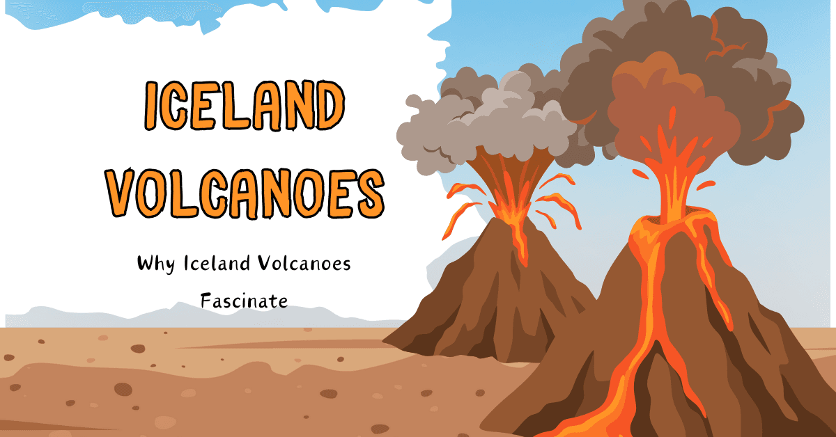 Why Iceland Volcanoes Fascinate